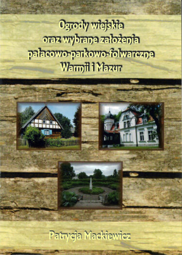 Okładka książki: Ogrody wiejskie oraz wybrane pałacowo – parkowo - folwarczne Warmii i Mazur.